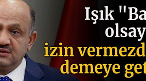 Işık "Bakan olsaydım izin vermezdim" demeye getirdi